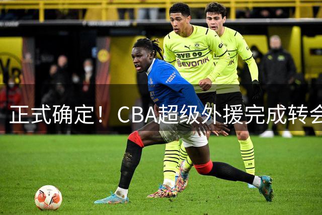 正式确定！CBA超级外援完成转会，加盟北京首钢